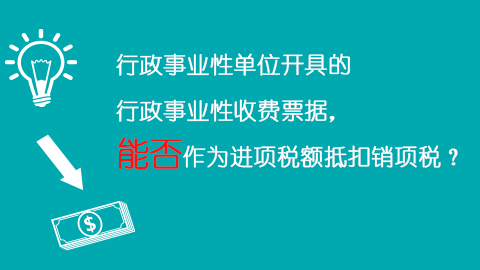 行政事業性單位開具的行政事業性收費票據，能否作為進項稅額抵扣銷項稅？ 