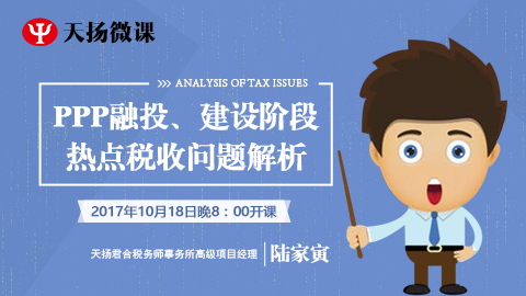 天揚(yáng)微課 | 陸家寅：PPP投融、建設(shè)階段熱點(diǎn)稅收問題解析 