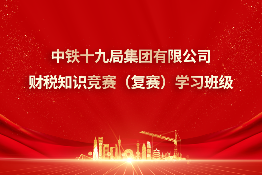 中鐵十九局集團有限公司財稅知識競賽（復賽）學習班級