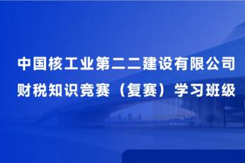 中國核工業第二二建設有限公司財稅知識競賽（復賽）學習班級
