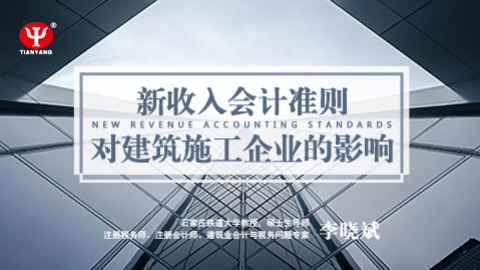 天揚微課 | 李曉斌：收入準(zhǔn)則對施工企業(yè)的影響 